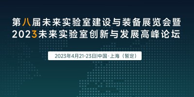 “第八届未来实验室建设与装备展览会”（Future Lab展）暨“2023未来实验室创新与发展高峰论坛”